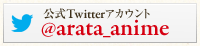 公式Twitterアカウント　@arata_anime